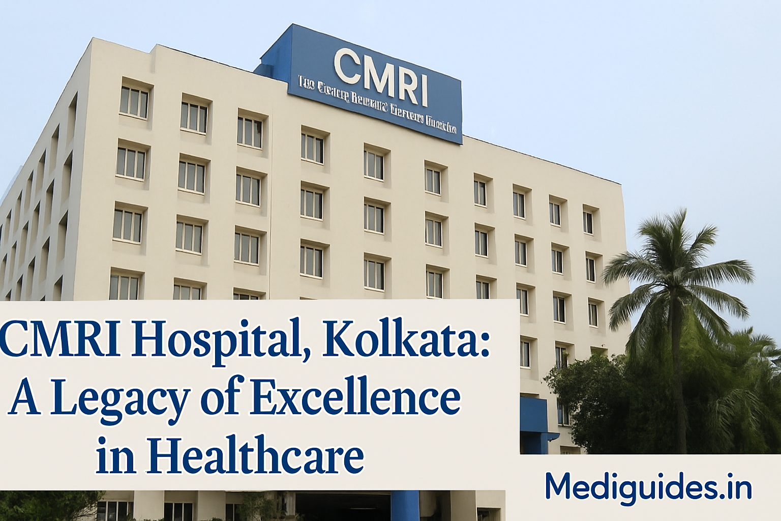 CMRI Hospital Kolkata – Top Doctors, OPD Timings, Specialties & Services | Mediguides.in